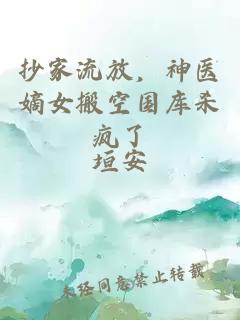 抄家流放,神医嫡女搬空国库杀疯了