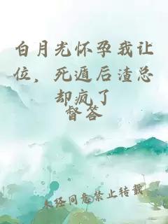 白月光怀孕我让位,死遁后渣总却疯了