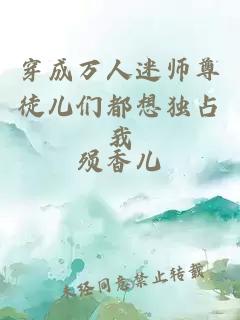 穿成万人迷师尊徒儿们都想独占我