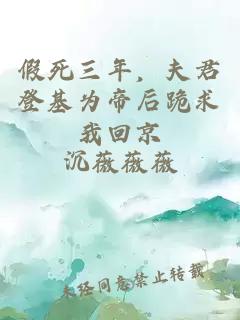 假死三年,夫君登基为帝后跪求我回京